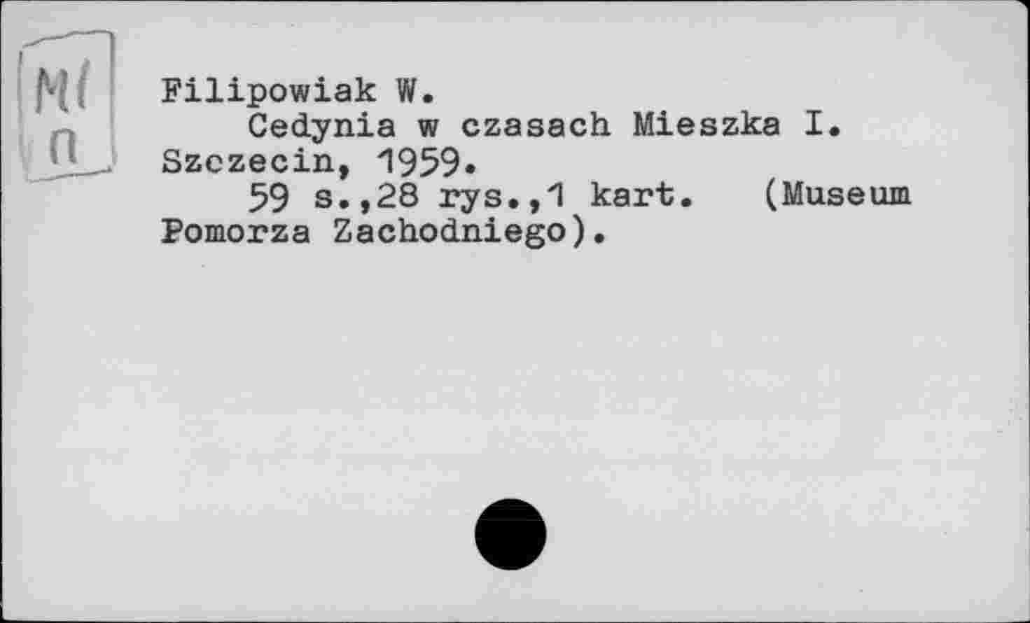 ﻿Filipowiak W.
Cedynia w czasach Mieszka I. Szczecin, 1959»
59 s.,28 rys.,1 kart. (Muse Pomorza Zachodniego).